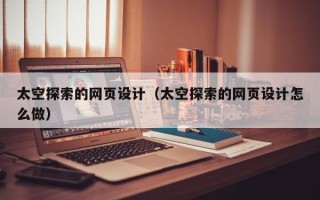 杞县太空探索的网页设计（太空探索的网页设计怎么做）