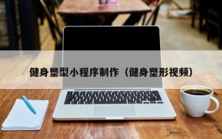 杞县健身塑型小程序制作（健身塑形视频）