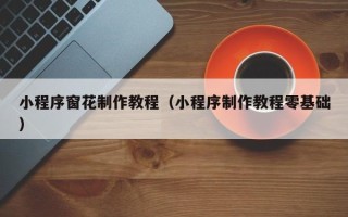 杞县小程序窗花制作教程（小程序制作教程零基础）
