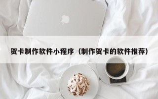 杞县贺卡制作软件小程序（制作贺卡的软件推荐）