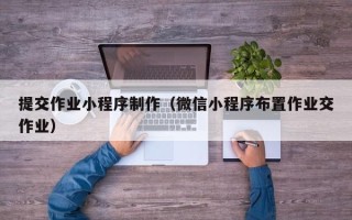 杞县提交作业小程序制作（微信小程序布置作业交作业）