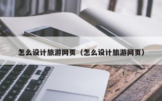 杞县怎么设计旅游网页（怎么设计旅游网页）