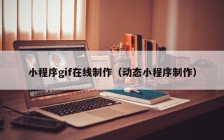 杞县小程序gif在线制作（动态小程序制作）