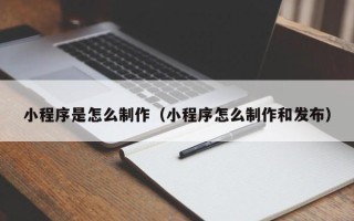 杞县小程序是怎么制作（小程序怎么制作和发布）