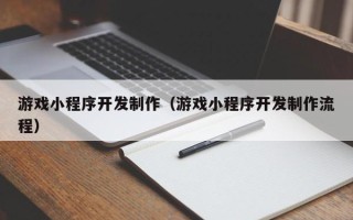 杞县游戏小程序开发制作（游戏小程序开发制作流程）