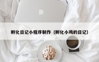 杞县孵化日记小程序制作（孵化小鸡的日记）