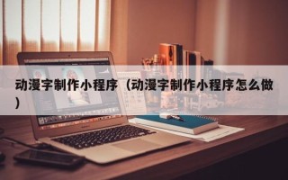 杞县动漫字制作小程序（动漫字制作小程序怎么做）